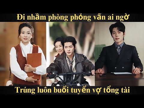 Vợ Lại Bỏ Trốn Full - Đi nhầm phòng phỏng vấn, ai ngờ trúng luôn buổi tuyển vợ tổng tài