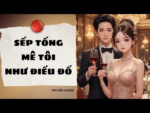 " Sếp Tổng Mê Tôi Như Điếu Đổ " – Truyện Audio Ngôn Tình Cực Cuốn | Audio Tới Bến