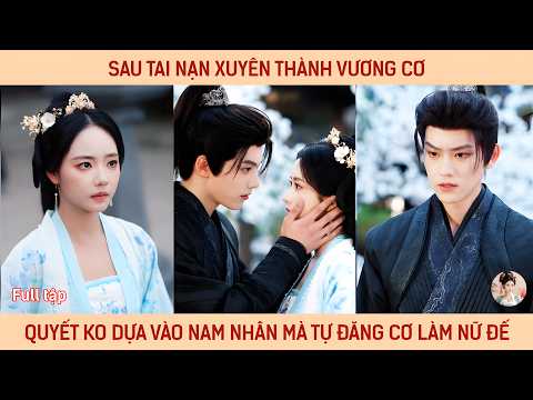 Sau tai nạn xuyên thành Vương Cơ nàng quyết không dựa vào nam nhân mà tự đăng cơ làm Nữ Đế