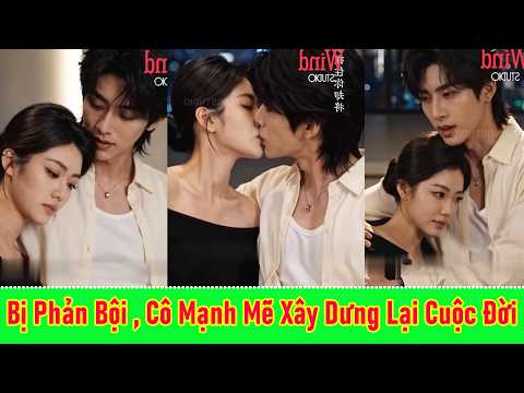 Bị Phản Bội Trắng Trợn, Cô Đứng Dậy Mạnh Mẽ Và Xây Dựng Lại Cuộc Đời Hoàn Toàn Mới - Full Trọn Bộ
