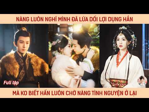 Nàng luôn nghĩ mình đã lừa dối lợi dụng hắn mà ko biết hán luôn chờ nàng tình nguyện ở lại