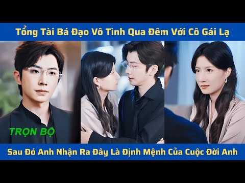 Tổng Tài Bá Đạo Vô Tình Qua Đêm Với Cô Gái Lạ & Sau Đó Anh Nhận Ra Đây Là Định Mệnh Của Cuộc Đời Anh