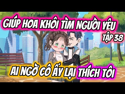 TẬP 38 | GIÚP HOA KHÔI TÌM NGƯỜI YÊU AI NGỜ CÔ ẤY LẠI THÍCH TÔI | TTD Vietsub
