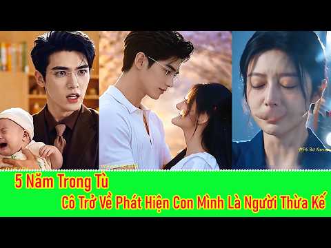 5 Năm Trong Tù, Cô Gái Trở Về Và Phát Hiện Con Trai Mình Là Người Thừa Kế Hào Môn!