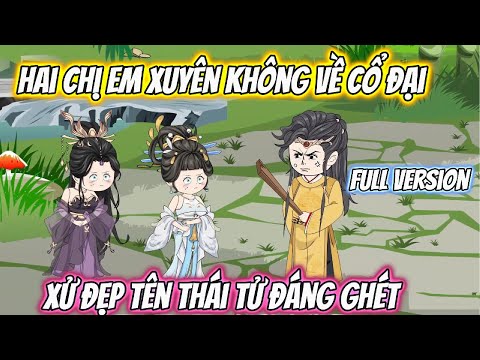 (Full Có Kết) Hai Chị Em Xuyên Không Về Cổ Đại Xử Đẹp Tên Thái Tử Đáng Ghét