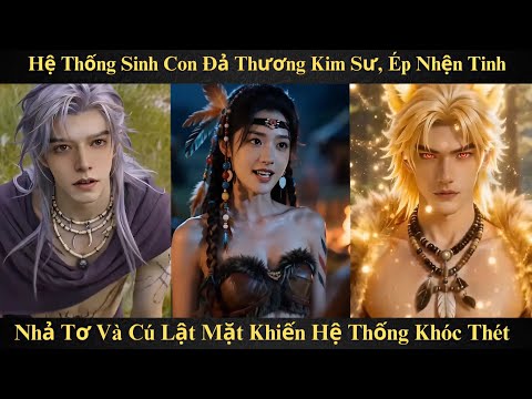 Hệ Thống Sinh Con Đả Thương Kim Sư, Ép Nhện Tinh Nhả Tơ Và Cú Lật Mặt Khiến Hệ Thống Khóc Thét