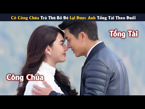 Review Phim: Cô Công Chúa Trả Thù Bố Đẻ Lại Được Anh Tổng Tài Theo Đuổi | Full | Yugi Review