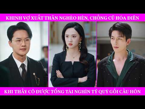 Khinh Vợ Xuất Thân Nghèo Hèn, Chồng Cũ Hóa Điên Khi Thấy Cô Được Tổng Tài Nghìn Tỷ Quỳ Gối Cầu Hôn
