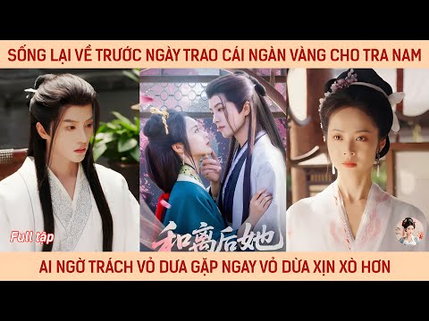 Sống lại về trước ngày trao cái ngàn vàng cho tra nam ai ngờ trách vỏ dưa gặp ngay vỏ dừa xịn xò hơn