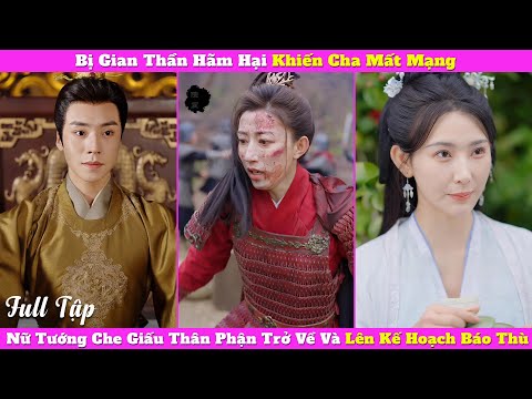 Bị Gian Thần Hãm Hại Khiến Cha Mất Mạng, Nữ Tướng Che Giấu Thân Phận Trở Về Và Lên Kế Hoạch Báo Thù