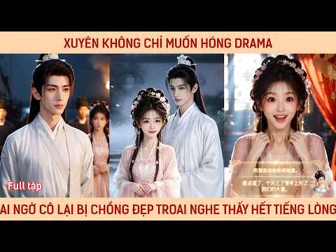 Xuyên không chỉ muốn hóng drama ai ngờ cô lại bị chồng đẹp troai nghe thấy hết tiếng lòng