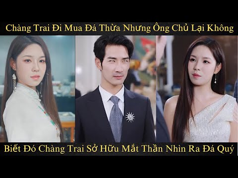 Chàng trai đi mua đá thừa nhưng ông chủ lại không biết đó chàng trai sở hữu mắt thần nhìn ra đá quý.