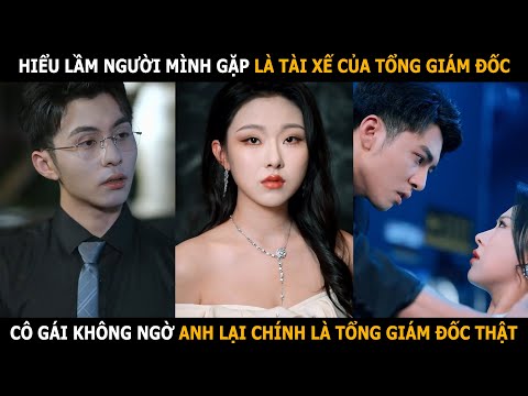 Hiểu lầm người mình gặp là tài xế của tổng giám đốc,cô gái không ngờ anh chính là tổng giám đốc thật
