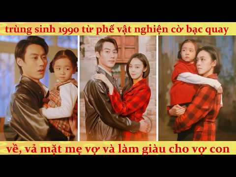 Trùng sinh 1990 làm lại cuộc đời, tỷ phú bỏ cờ bạc cứu vợ con cực gắt