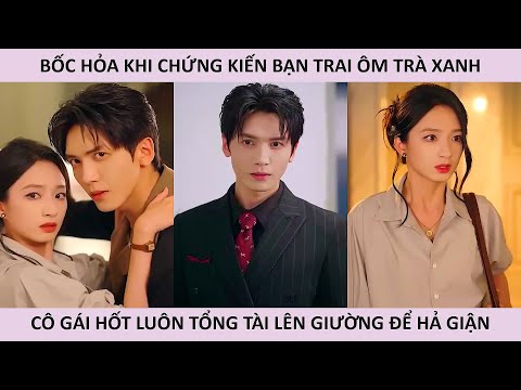 Bốc hỏa khi chứng kiến bạn trai ôm trà xanh cô gái hốt luôn tổng tài lên giường để hả giận