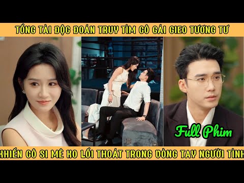 Tổng Tài Độc Đoán Truy Tìm Cô Gái Gieo Tương Tư, Khiến Cô Si Mê Trong Vòng Tay Người Tình