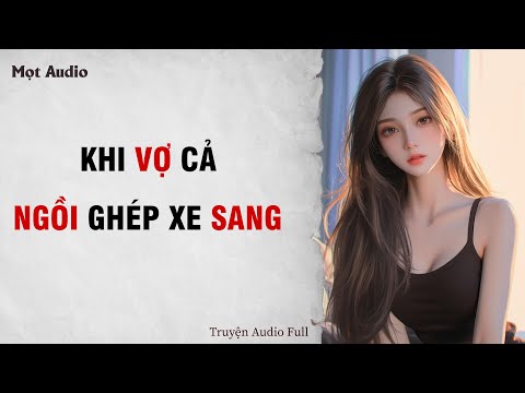 [ Truyện Audio] [ Full ]  Khi vợ cả ngồi ghép xe sang  | Mọt Audio