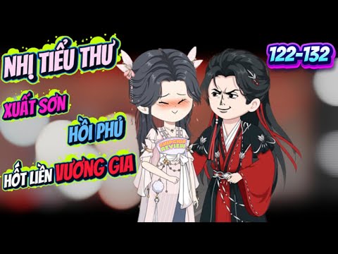 Nhị Tiểu Thư Xuất Sơn Hồi Phủ Hốt Liền Vương Gia | Tập Dài 122- 132 | ChipChip Review