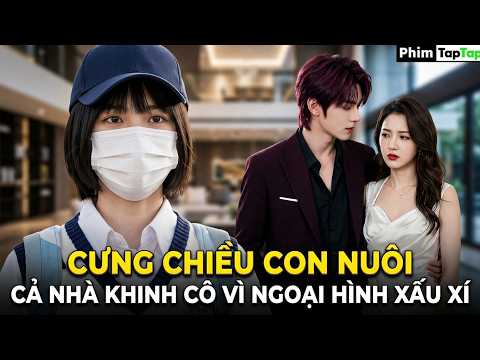 Cưng Chiều Con Nuôi, Cả Nhà Khinh Cô Vì Ngoại Hình Xấu Xí full trọn bộ