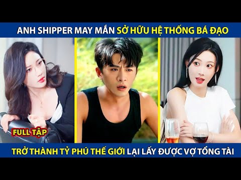 Anh Shipper May Mắn Kích Sở Hữu Hệ Thống Bá Đạo, Trở Thành Tỷ Phú Thế Giới Lại Lấy Được Vợ Tổng Tài