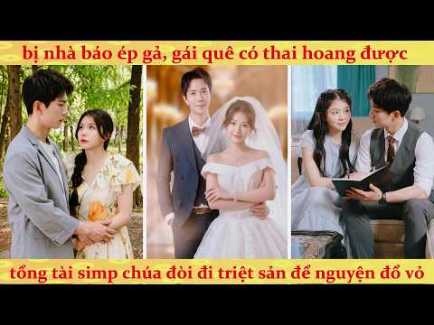 Bị nhà báo ép gả, Gái quê chửa hoang đường Tổng Tài đòi đi triệt sản nguyện đổ vỏ và cái kết