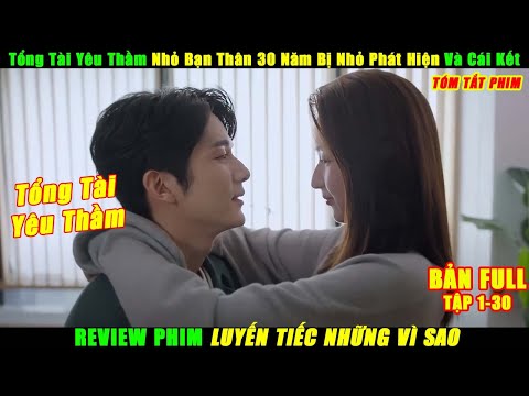 Tổng Tài Yêu Thầm Nhỏ Bạn 30 Năm Bị Nhỏ Phát Hiện Và Cái Kết | Review Phim Luyến Tiếc Những Vì Sao