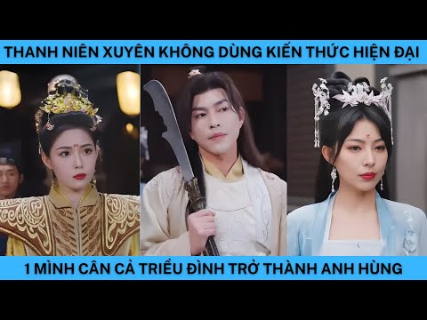 THANH NIÊN XUYÊN KHÔNG DÙNG KIẾN THỨC HIỆN ĐẠI 1 MÌNH CÂN CẢ TRIỀU ĐÌNH TRỞ THÀNH ANH HÙNG