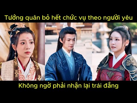 Tướng quân bỏ hết chức vụ theo người yêu, không ngờ phải nhận lại trái đắng | Phim hay.