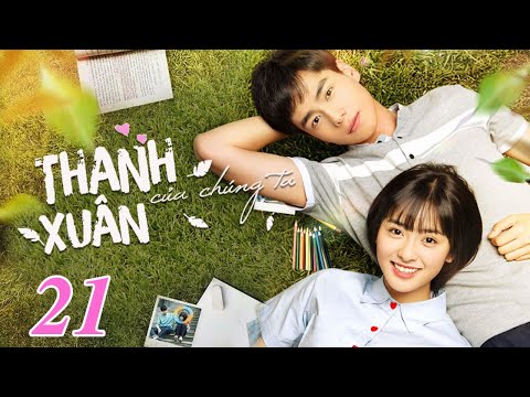 Phim Bộ Hay: THANH XUÂN CỦA CHÚNG TA - Tập 21 (Thuyết Minh) | Siêu Phẩm Ngôn Tình Hay Nhất