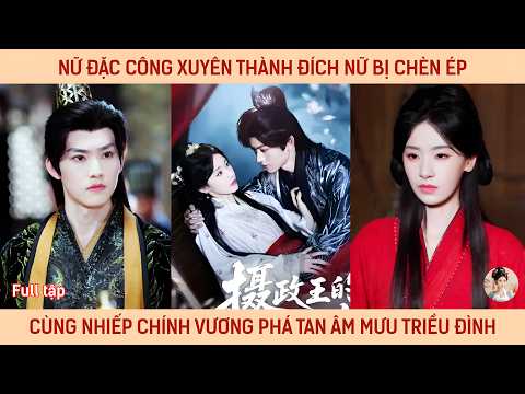Nữ đặc công xuyên thành đích nữ bị chèn ép cùng Nhiếp chính vương phá tan âm mưu triều đình