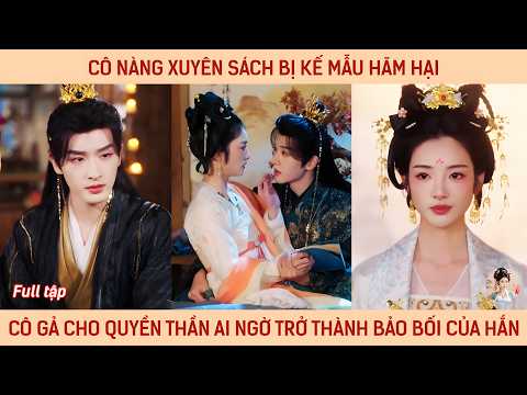 Cô nàng xuyên sách bị kế mẫu hãm hại cô gả cho quyền thần ai ngờ trở thành bảo bối của hắn