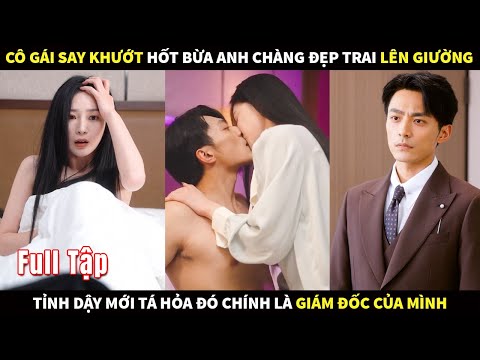 Cô gái say khướt hốt bừa anh chàng đẹp trai lên giường, tỉnh dậy mới tá hỏa đó là Giám đốc của mình