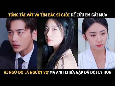 Tổng tài vất vả tìm bác sĩ giỏi để cứu người tình, ai ngờ đó là người vợ mà anh chưa gặp đã ly hôn