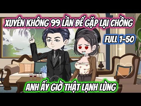 Xuyên Không 99 Lần Để Gặp Lại Chồng Cũ Anh Ấy Giờ Thật Lạnh Lùng Full 1-50