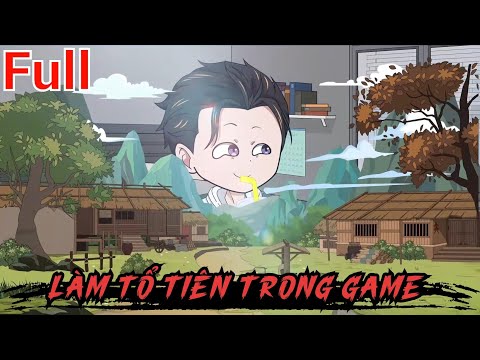 Full Phần 1| Làm Tổ Tiên Trong Game - Bạch Tiên Sinh