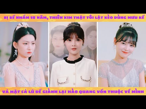 Thiên kim thật bị bỏ rơi 18 năm trở về dùng mưu kế chỉ muốn báo thù