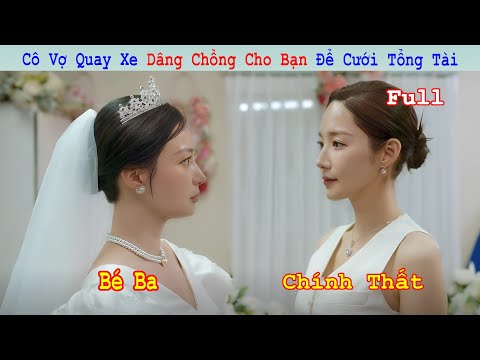 Review Phim: Cô Vợ Bất Ngờ Quay Xe Dâng Chồng Cho Bạn Để Cưới Tổng Tài | Full | Tóm Tắt Phim Hàn Hay