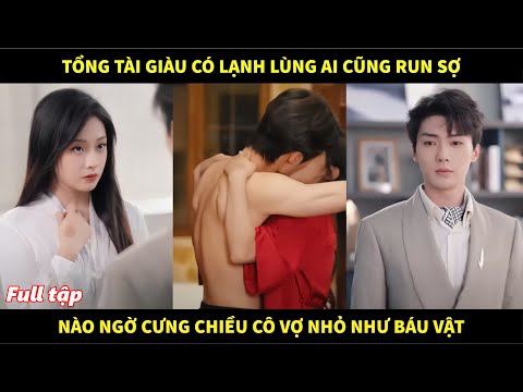 Tổng tài giàu có lạnh lùng ai cũng run sợ, nào ngờ cưng chiều cô vợ nhỏ như báu vật