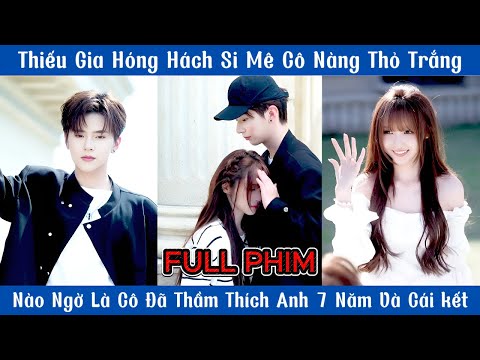Thiếu Gia Hóng Hách Si Mê Cô Nàng Thỏ Trắng - Nào Ngờ Là Cô Đã Thầm Thích Anh 7 Năm