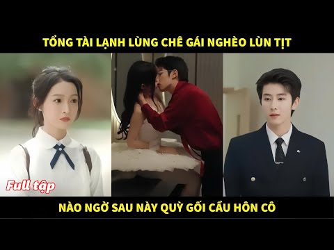 Tổng tài lạnh lùng chê gái nghèo lùn tịt, nào ngờ sau này quỳ gối cầu hôn cô