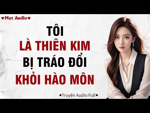 ✶Audio ➢ FULL✶ | Tôi Là Thiên Kim Bị Tráo Đổi Khỏi Hào Môn | Mọt Audio