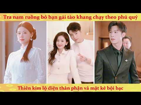 Thiên Kim giả nghèo thử lòng bạn trai 4 năm kết quả hắn quả thật thàm giàu chê nghèo