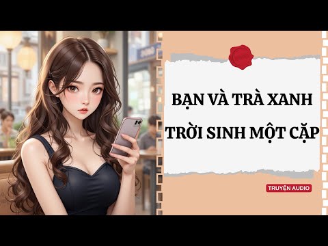 [ Truyện Audio ]: "Bạn Và Trà Xanh Trời Sinh Một Cặp" – Truyện Drama Cực Căng