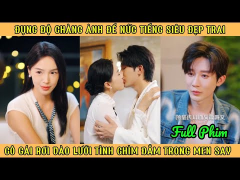 Đụng Độ Chàng Ảnh Đế Nức Tiếng - Cô Gái Rơi Vào Lưới Tình Chìm Đắm Trong Men Say