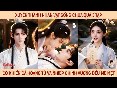 Xuyên thành nhân vật sống chưa quá 3 tập, cô khiến cả hoàng tử và nhiếp chính vương đều mê mệt