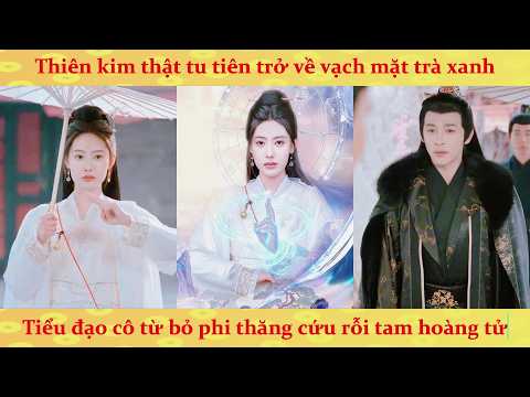 Thiên kim thật tu tiên trở về vạch mặt trà xanh: Tiểu đạo cô từ bỏ phi thăng cứu rỗi tam hoàng tử