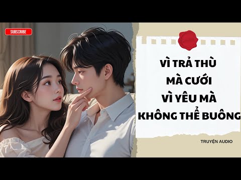 "Vì Trả Thù Mà Cưới – Vì Yêu Mà Không Thể Buông" | Truyện Ngược Tình Căng Đét [Truyện Audio Tới Bến]
