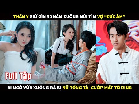 Thần Y giữ gìn 30 năm xuống núi tìm Vợ "cực âm", ai ngờ vừa xuống đã bị nữ Tổng Tài cướp mất tờ ring