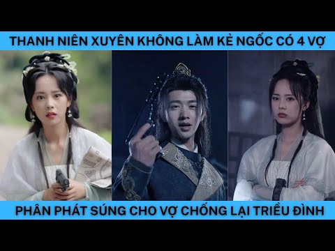 THANH NIÊN XUYÊN KHÔNG LÀM KẺ NGỐC CÓ 4 VỢ,PHÂN PHÁT SÚNG CHO VỢ ĐỂ TẠO PHẢN.