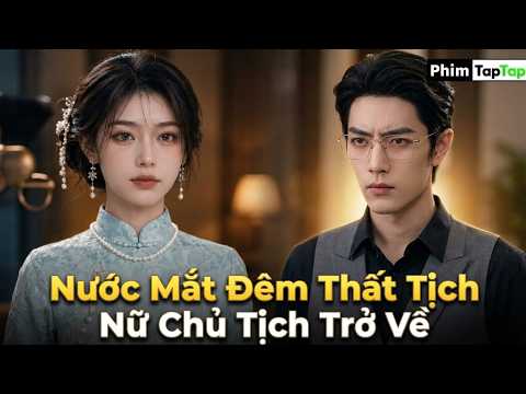 Nước Mắt Đêm Thất Tịch Nữ Chủ Tịch Trở Về full trọn bộ